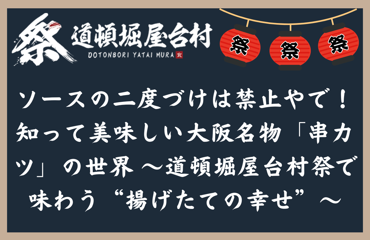 ソースの二度づけは禁止やで！知って美味しい大阪名物「串カツ」の世界 〜道頓堀屋台村祭で味わう“揚げたての幸せ”〜